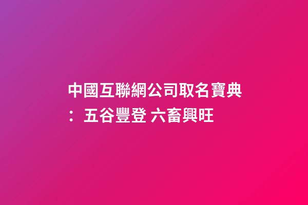 中國互聯網公司取名寶典：五谷豐登 六畜興旺